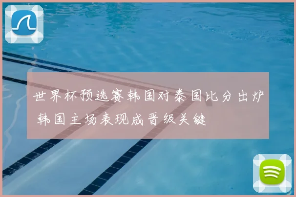 世界杯预选赛韩国对泰国比分出炉 韩国主场表现成晋级关键