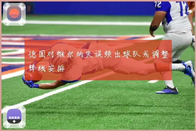 德国对维尔纳失误频出球队或调整锋线安排