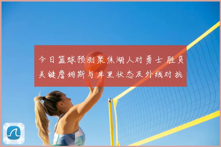 今日篮球预测聚焦湖人对勇士 胜负关键詹姆斯与库里状态及外线对抗