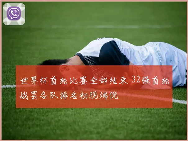 世界杯首轮比赛全部结束 32强首轮战罢各队排名初现端倪